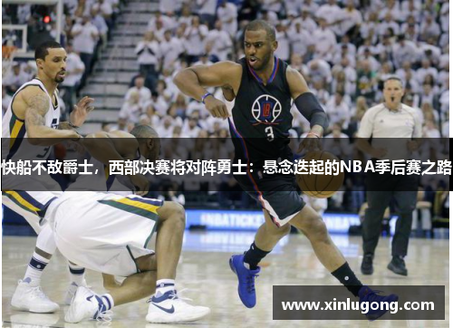 快船不敌爵士，西部决赛将对阵勇士：悬念迭起的NBA季后赛之路