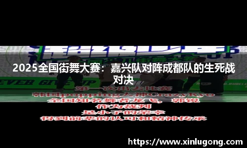 2025全国街舞大赛：嘉兴队对阵成都队的生死战对决